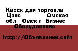 Киоск для торговли. › Цена ­ 100 000 - Омская обл., Омск г. Бизнес » Оборудование   